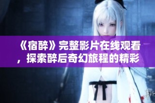 《宿醉》完整影片在线观看，探索醉后奇幻旅程的精彩故事