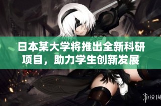 日本某大学将推出全新科研项目，助力学生创新发展