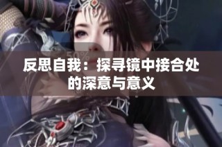 反思自我：探寻镜中接合处的深意与意义