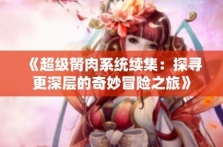 《超级胬肉系统续集：探寻更深层的奇妙冒险之旅》