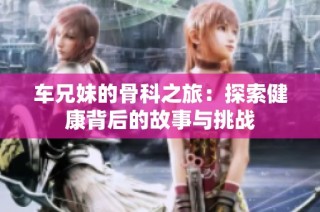 车兄妹的骨科之旅：探索健康背后的故事与挑战
