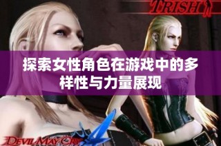 探索女性角色在游戏中的多样性与力量展现