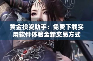 黄金投资助手：免费下载实用软件体验全新交易方式