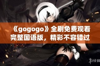 《gogogo》全剧免费观看完整国语版，精彩不容错过