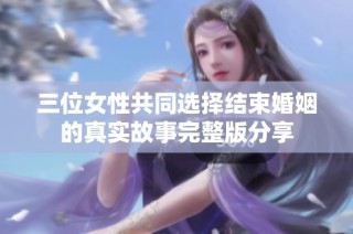 三位女性共同选择结束婚姻的真实故事完整版分享