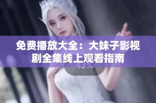 免费播放大全：大妹子影视剧全集线上观看指南