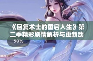 《回复术士的重启人生》第二季精彩剧情解析与更新动态分享