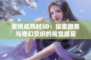 蜜桃成熟时3D：探索甜美与奇幻交织的视觉盛宴