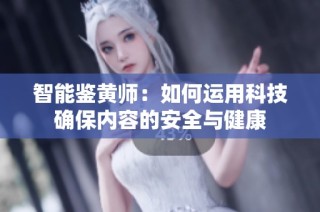 智能鉴黄师：如何运用科技确保内容的安全与健康