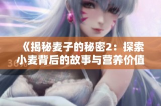 《揭秘麦子的秘密2：探索小麦背后的故事与营养价值》