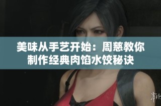 美味从手艺开始：周慈教你制作经典肉馅水饺秘诀