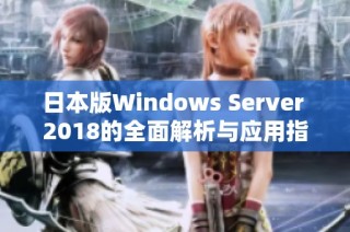 日本版Windows Server 2018的全面解析与应用指南