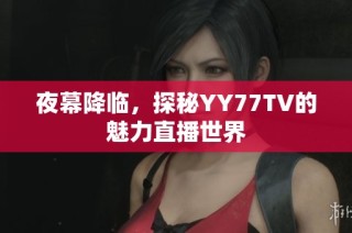 夜幕降临，探秘YY77TV的魅力直播世界