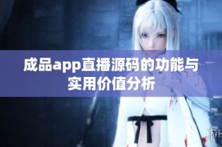 成品app直播源码的功能与实用价值分析
