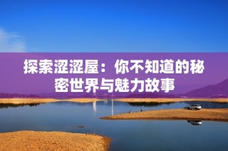 探索涩涩屋：你不知道的秘密世界与魅力故事