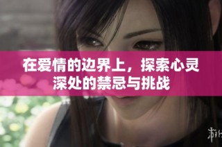 在爱情的边界上，探索心灵深处的禁忌与挑战