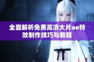 全面解析免费高清大片ae特效制作技巧与教程