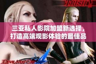 三亚私人影院加盟新选择，打造高端观影体验的最佳品牌