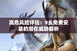 高危风险评估：9幺免费安装的潜在威胁解析