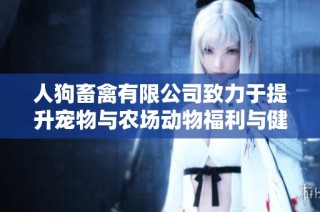 人狗畜禽有限公司致力于提升宠物与农场动物福利与健康