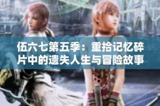 伍六七第五季：重拾记忆碎片中的遗失人生与冒险故事