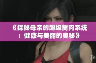 《探秘母亲的超级胬肉系统：健康与美丽的奥秘》