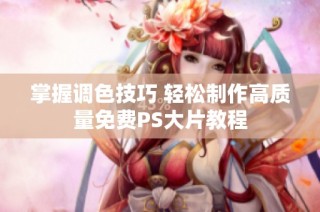 掌握调色技巧 轻松制作高质量免费PS大片教程