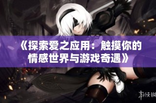 《探索爱之应用：触摸你的情感世界与游戏奇遇》