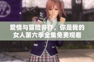 爱情与冒险并存，你是我的女人第六季全集免费观看