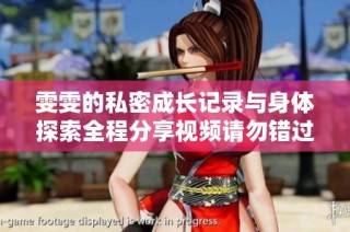 雯雯的私密成长记录与身体探索全程分享视频请勿错过