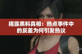 揭露黑料真相：热点事件中的反差为何引发热议