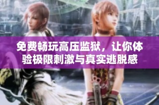 免费畅玩高压监狱，让你体验极限刺激与真实逃脱感