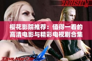 樱花影院推荐：值得一看的高清电影与精彩电视剧合集
