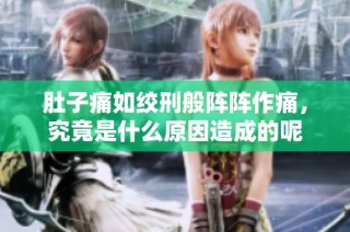 肚子痛如绞刑般阵阵作痛，究竟是什么原因造成的呢