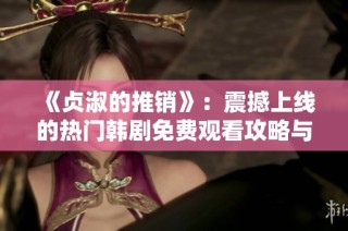 《贞淑的推销》：震撼上线的热门韩剧免费观看攻略与推荐
