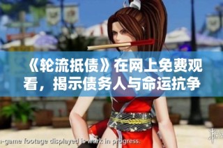 《轮流抵债》在网上免费观看，揭示债务人与命运抗争的真实故事
