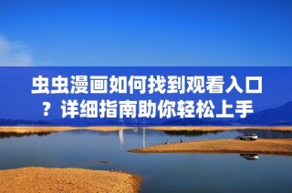 虫虫漫画如何找到观看入口？详细指南助你轻松上手