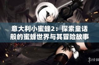 意大利小蜜蜂2：探索童话般的蜜蜂世界与其冒险故事