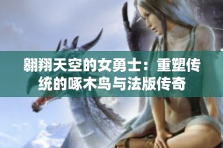 翱翔天空的女勇士：重塑传统的啄木鸟与法版传奇