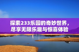 探索233乐园的奇妙世界，尽享无限乐趣与惊喜体验