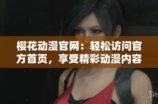 樱花动漫官网：轻松访问官方首页，享受精彩动漫内容