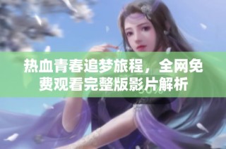 热血青春追梦旅程，全网免费观看完整版影片解析
