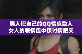 男人把自己的QQ情感融入女人的表情包中探讨情感交流