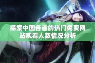 探索中国各省的热门免费网站观看人数情况分析
