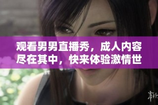 观看男男直播秀，成人内容尽在其中，快来体验激情世界！