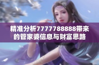 精准分析7777788888带来的管家婆信息与财富思路