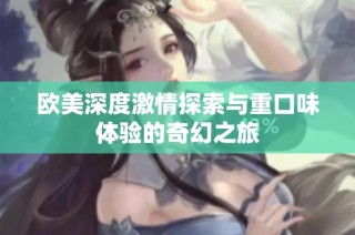 欧美深度激情探索与重口味体验的奇幻之旅