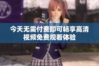 今天无需付费即可畅享高清视频免费观看体验