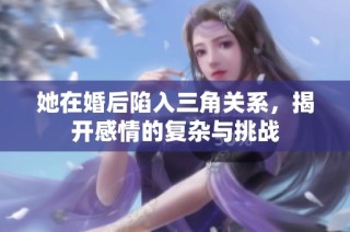 她在婚后陷入三角关系，揭开感情的复杂与挑战