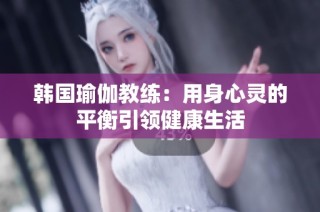 韩国瑜伽教练：用身心灵的平衡引领健康生活